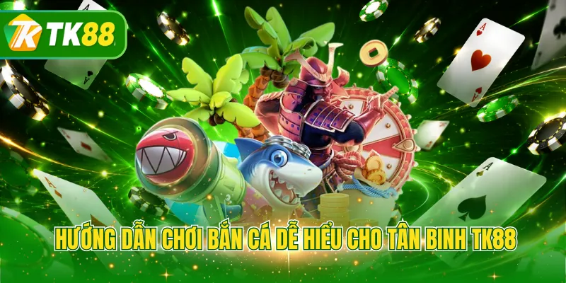 Hướng dẫn chơi bắn cá dễ hiểu cho tân binh tk88