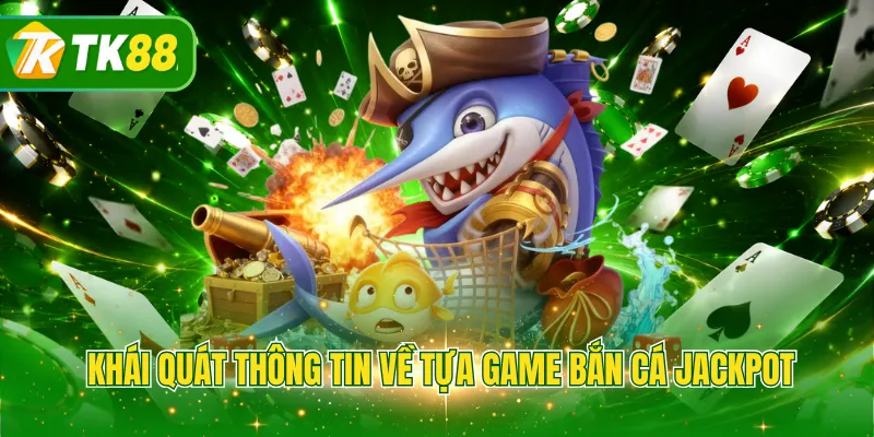 Khái quát thông tin về tựa game bắn cá Jackpot