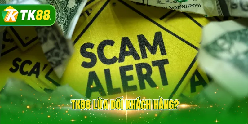 TK88 lừa dối khách hàng?