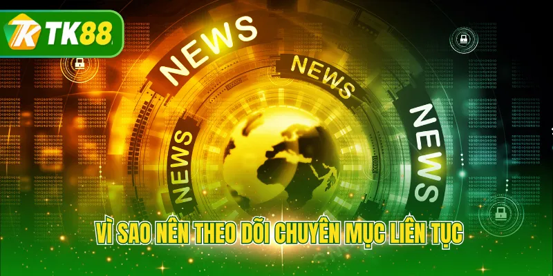 Vì sao nên theo dõi chuyên mục liên tục